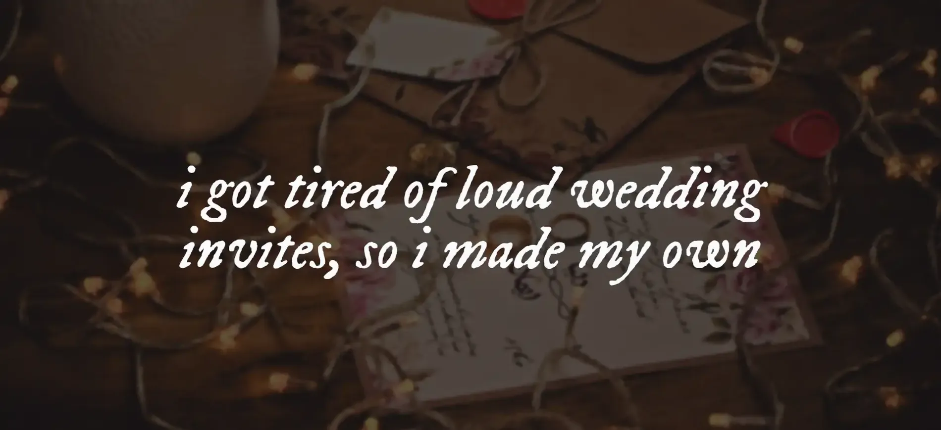 An image with the text "i got tired of loud wedding invites, so i made my own"